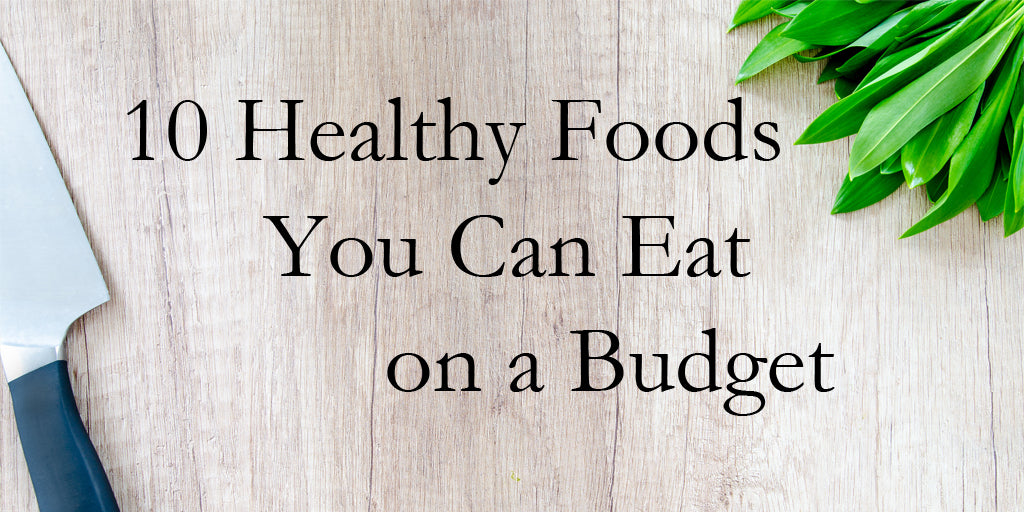 10 Healthy Foods you can eat on a Budget