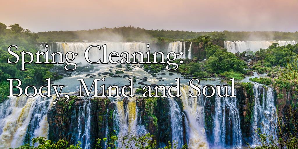 Spring Cleaning: Body, Mind and Soul